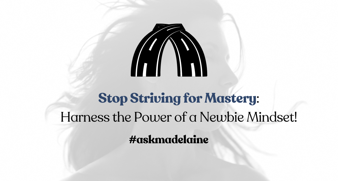 Stop Striving for Mastery: Harness the Power of a Newbie Mindset!